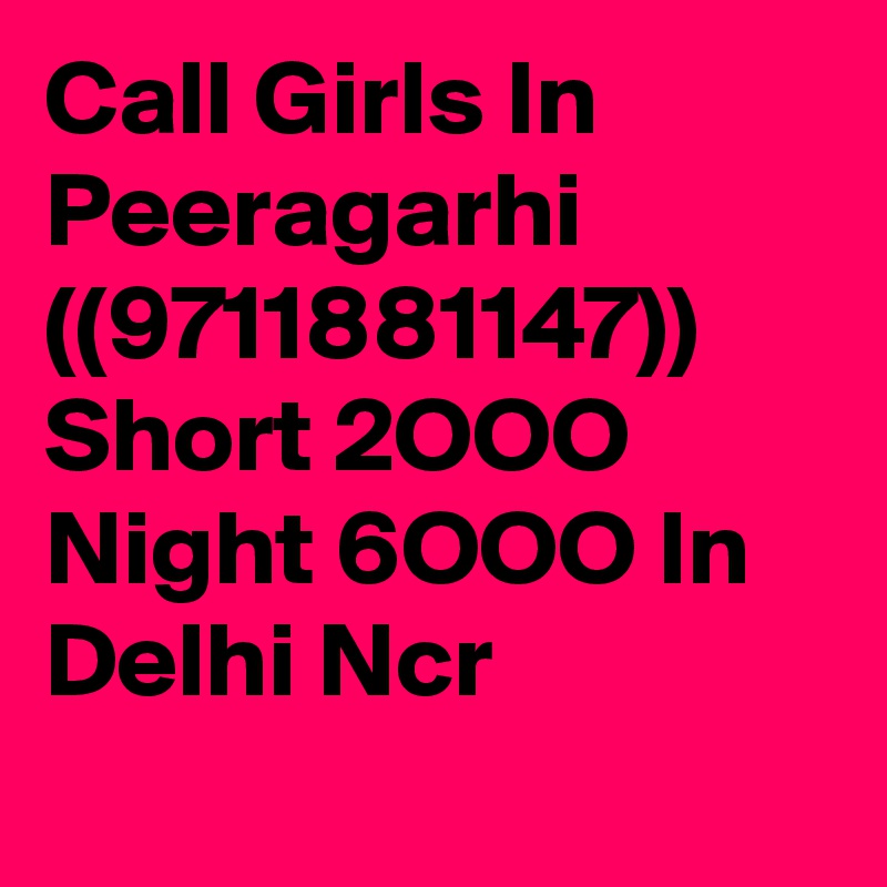 Call Girls In Peeragarhi ((9711881147)) Short 2OOO Night 6OOO In Delhi Ncr
