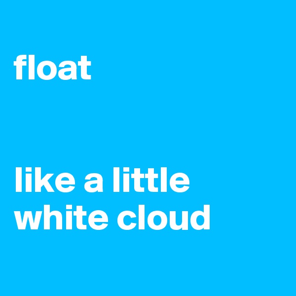 
float


like a little white cloud
