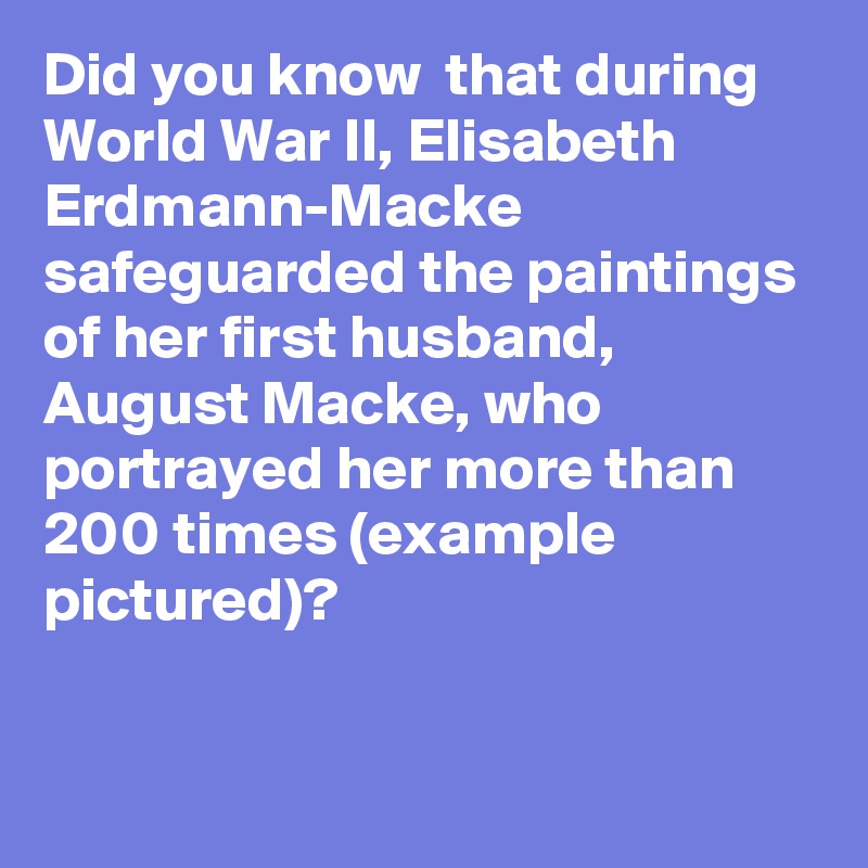 Did you know  that during World War II, Elisabeth Erdmann-Macke safeguarded the paintings of her first husband, August Macke, who portrayed her more than 200 times (example pictured)?