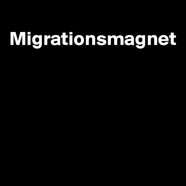 
Migrationsmagnet





