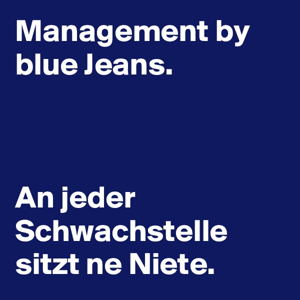 Management by blue Jeans.



An jeder Schwachstelle sitzt ne Niete.