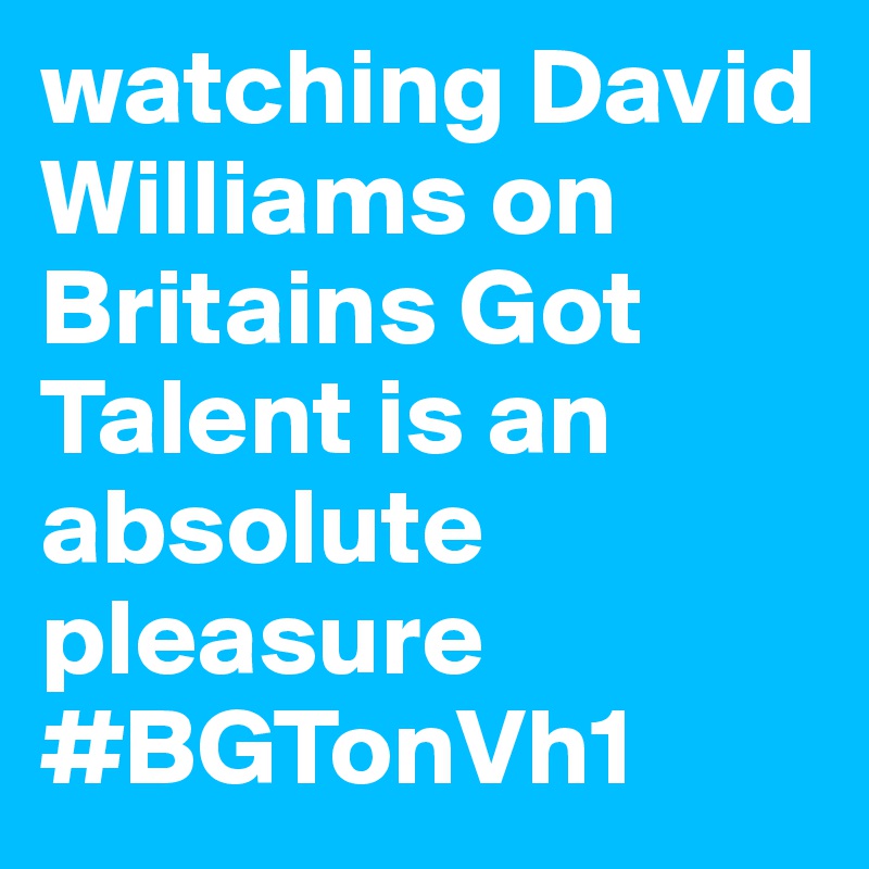 watching David Williams on Britains Got Talent is an absolute pleasure #BGTonVh1                                                                                                    