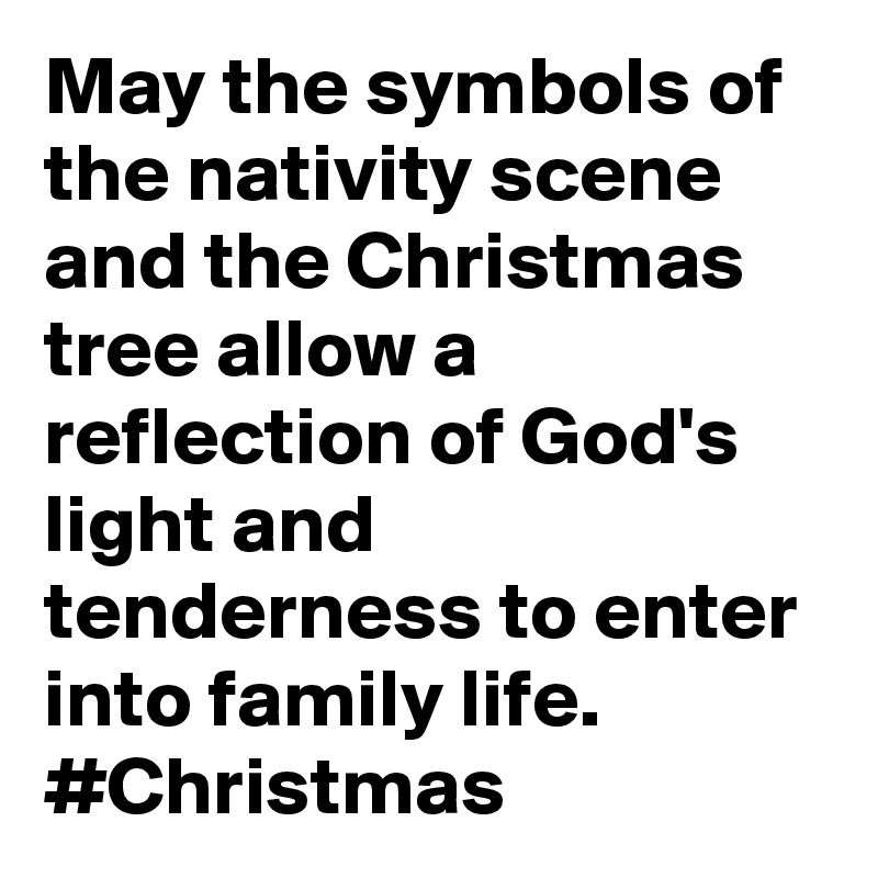 May the symbols of the nativity scene and the Christmas tree allow a reflection of God's light and tenderness to enter into family life. #Christmas