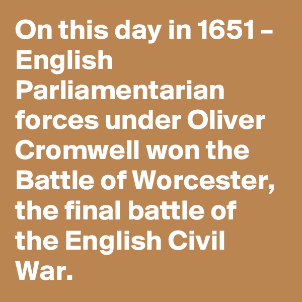 On this day in 1651 – English Parliamentarian forces under Oliver Cromwell won the Battle of Worcester, the final battle of the English Civil War.