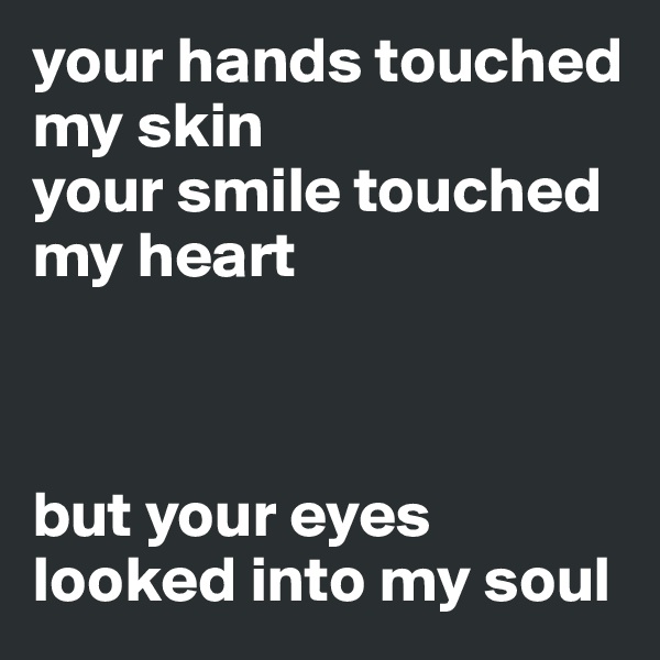 your hands touched my skin
your smile touched my heart



but your eyes looked into my soul