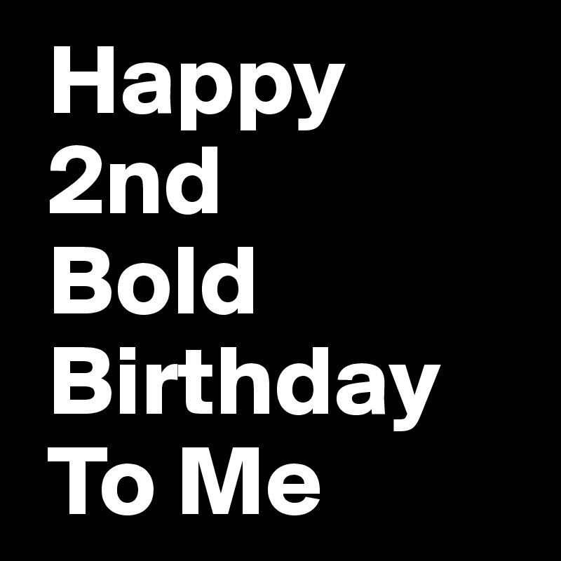  Happy
 2nd
 Bold
 Birthday
 To Me