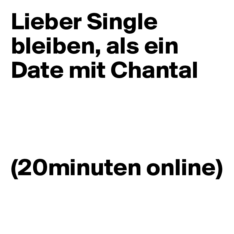 Lieber Single bleiben, als ein Date mit Chantal



(20minuten online)
