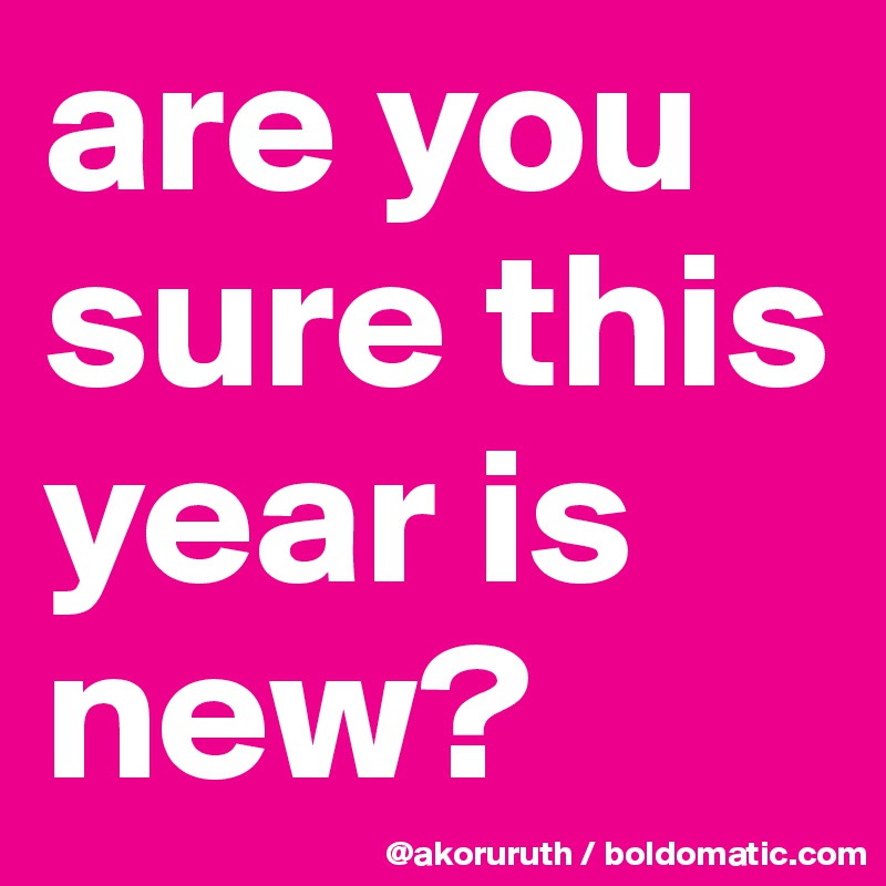 are you sure this year is new?