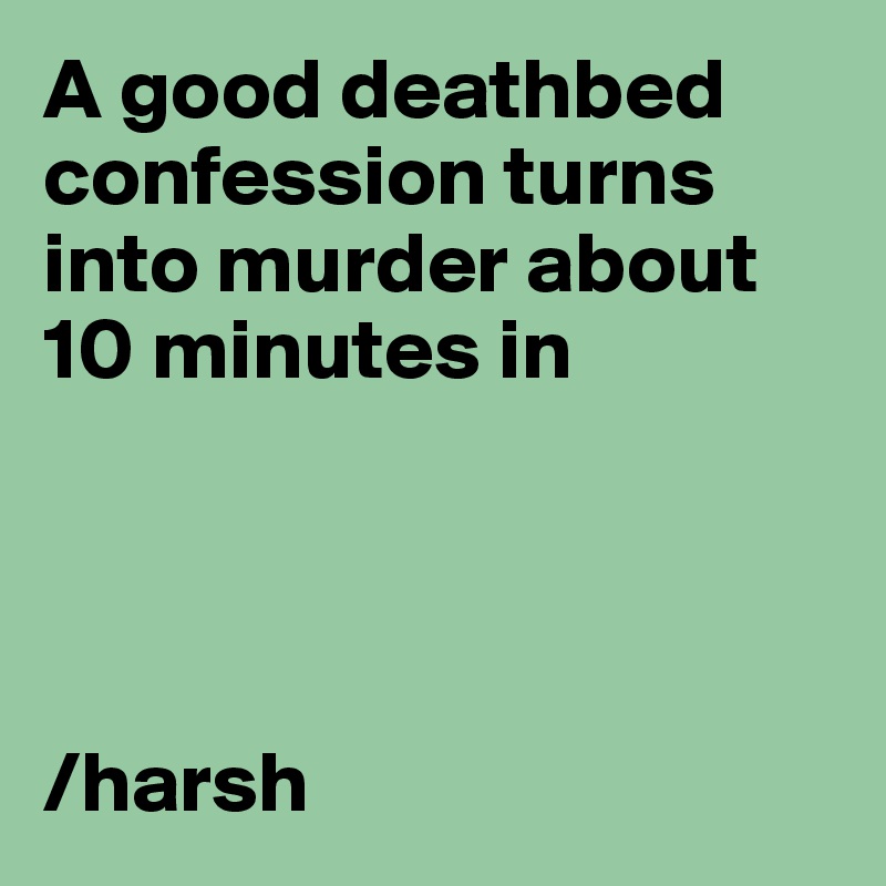 A good deathbed confession turns into murder about 10 minutes in




/harsh