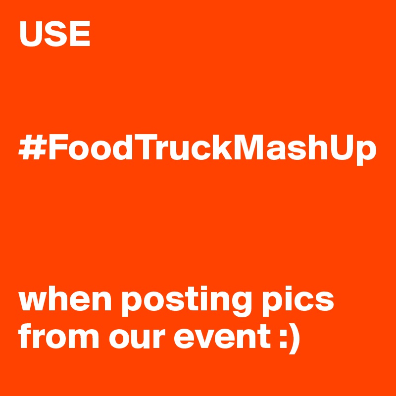 USE 


#FoodTruckMashUp 



when posting pics from our event :)
