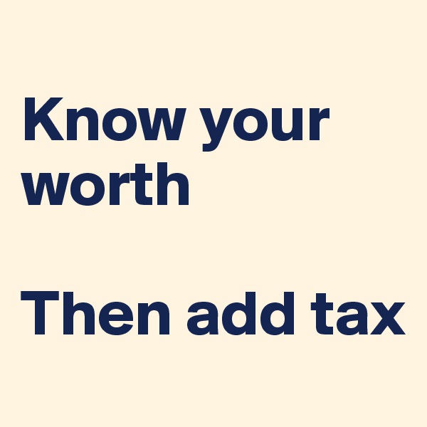 
Know your worth

Then add tax
