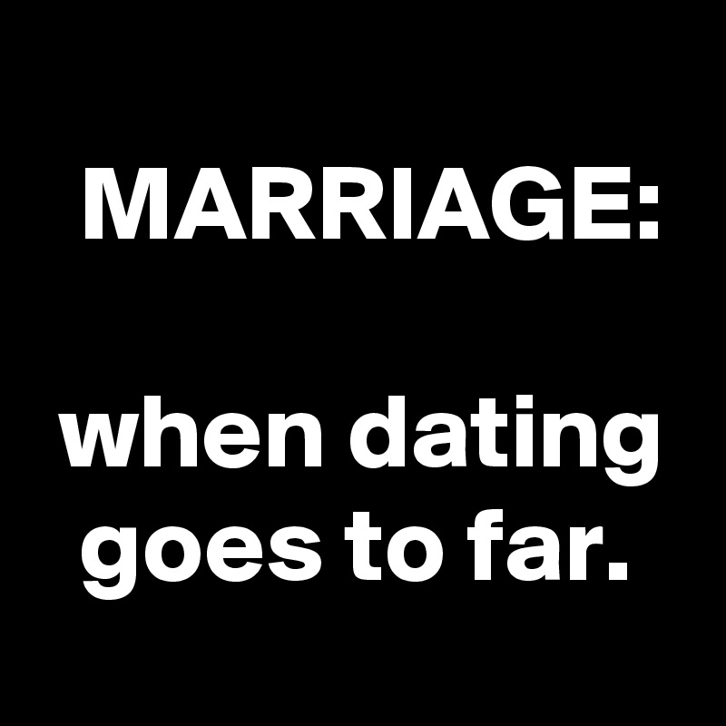 
  MARRIAGE:

 when dating   goes to far.