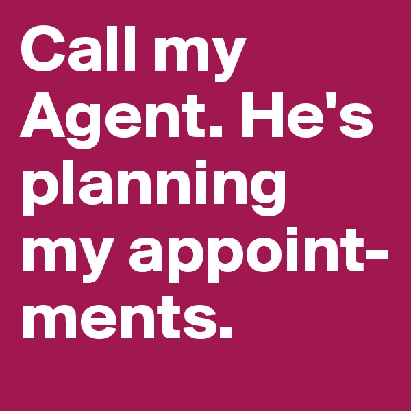 Call my Agent. He's planning my appoint-ments.