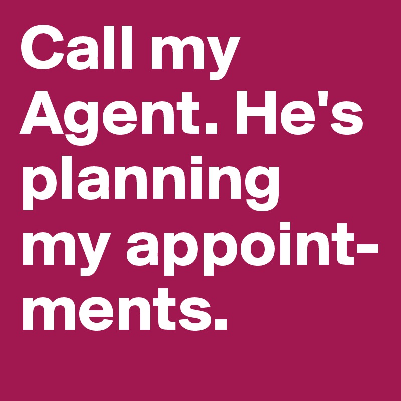 Call my Agent. He's planning my appoint-ments.