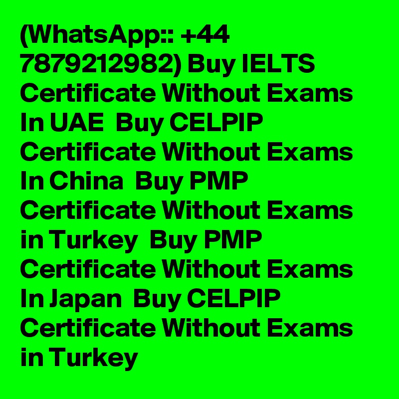 (WhatsApp:: +44 7879212982) Buy IELTS Certificate Without Exams In UAE  Buy CELPIP Certificate Without Exams In China  Buy PMP Certificate Without Exams in Turkey  Buy PMP Certificate Without Exams In Japan  Buy CELPIP Certificate Without Exams in Turkey