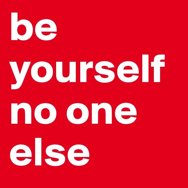 be yourself no one else
