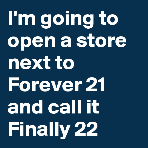I'm going to open a store next to Forever 21 and call it Finally 22