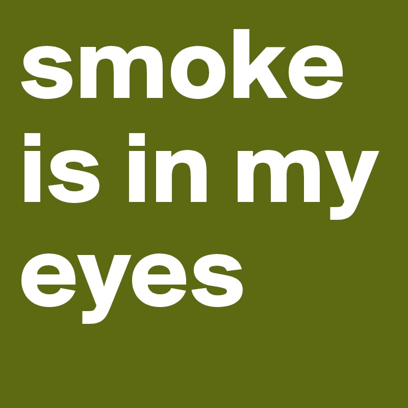 smoke is in my eyes