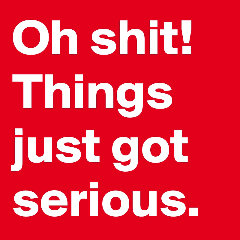 Oh shit! Things just got serious.