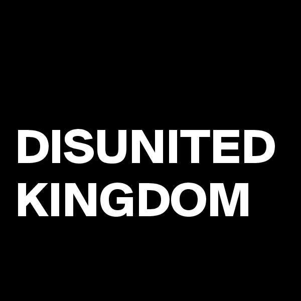 

DISUNITED 
KINGDOM