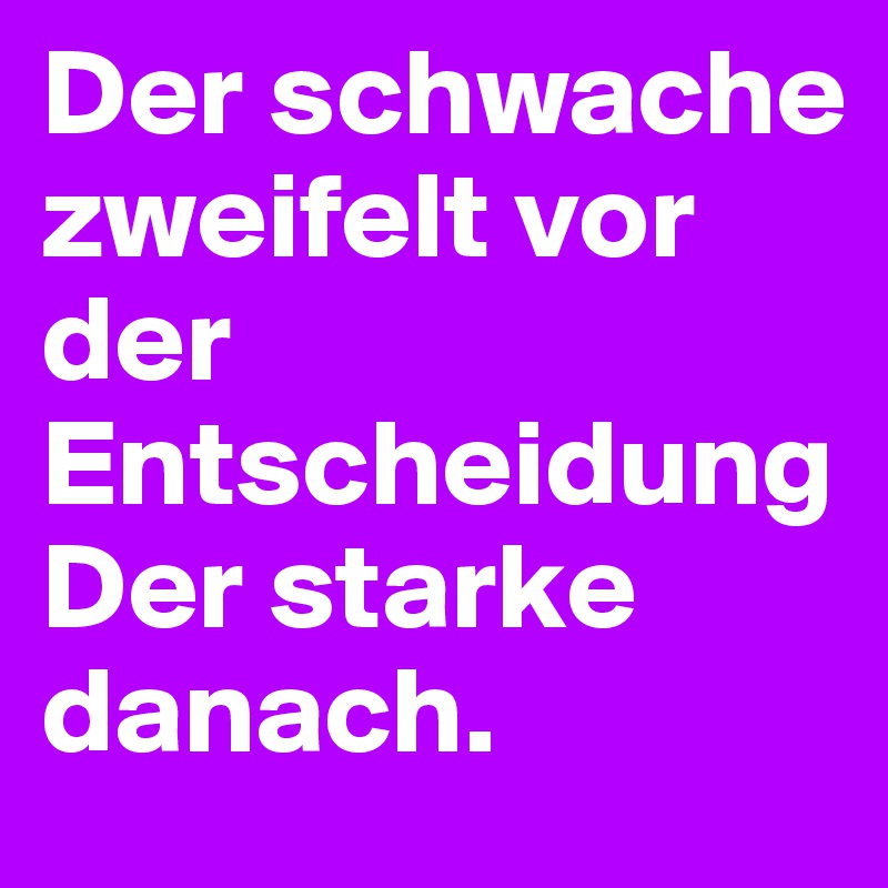 Der schwache zweifelt vor der EntscheidungDer starke danach.