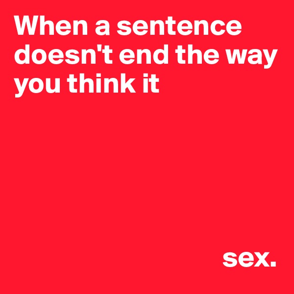 When a sentence doesn't end the way you think it 





                                    sex.