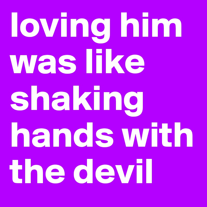 loving him was like shaking hands with the devil