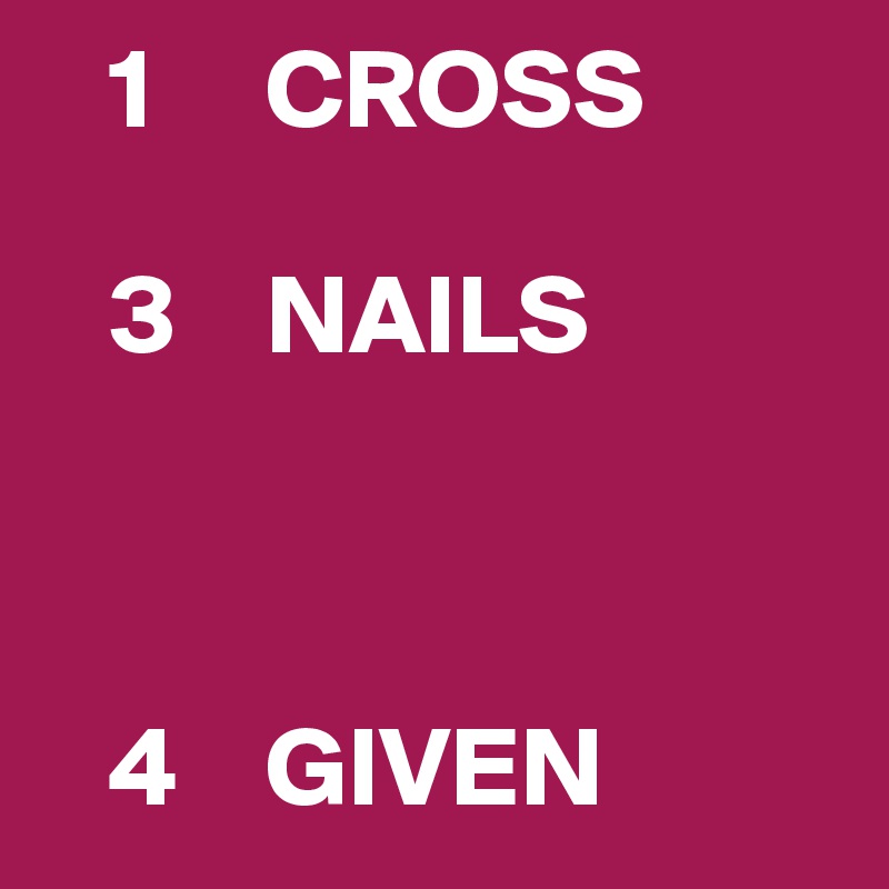    1     CROSS

   3    NAILS



   4    GIVEN