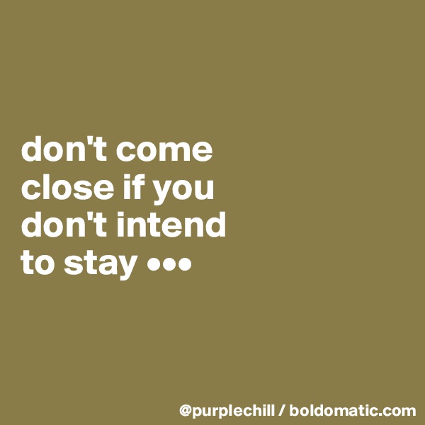


don't come 
close if you 
don't intend 
to stay •••


