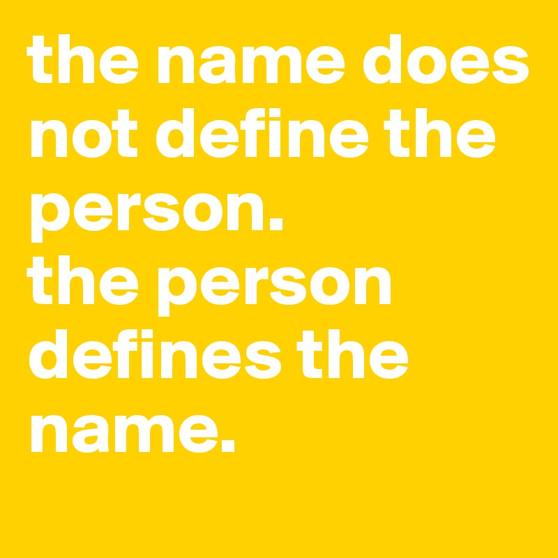 the-name-does-not-define-the-person-the-person-defines-the-name