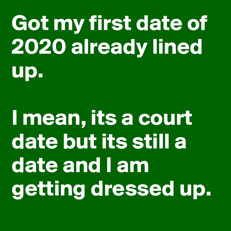 Got My First Date Of 2020 Already Lined Up I Mean Its A Court Date But Its Still A Date And I Am Getting Dressed Up Post By Mclaren73 On Boldomatic