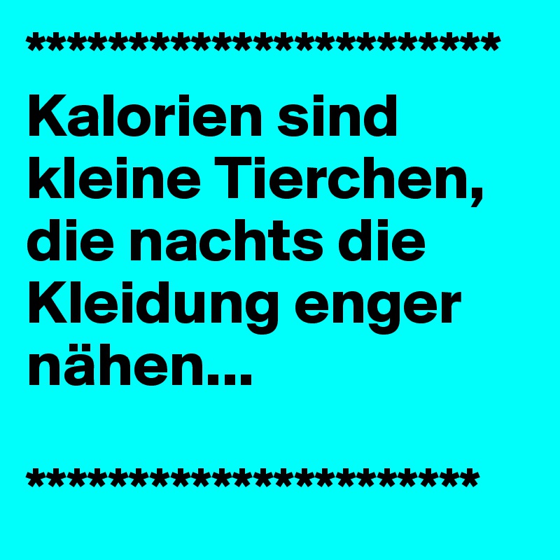 ***********************Kalorien sind kleine Tierchen, die nachts die Kleidung enger nähen...

**********************