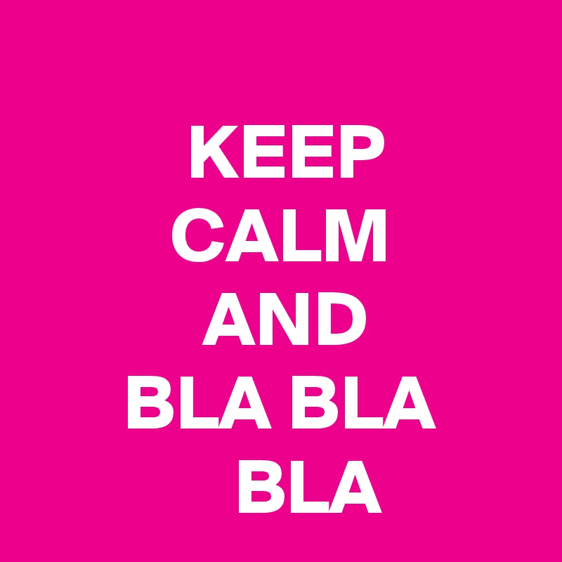 
          KEEP
         CALM
           AND 
      BLA BLA                  BLA