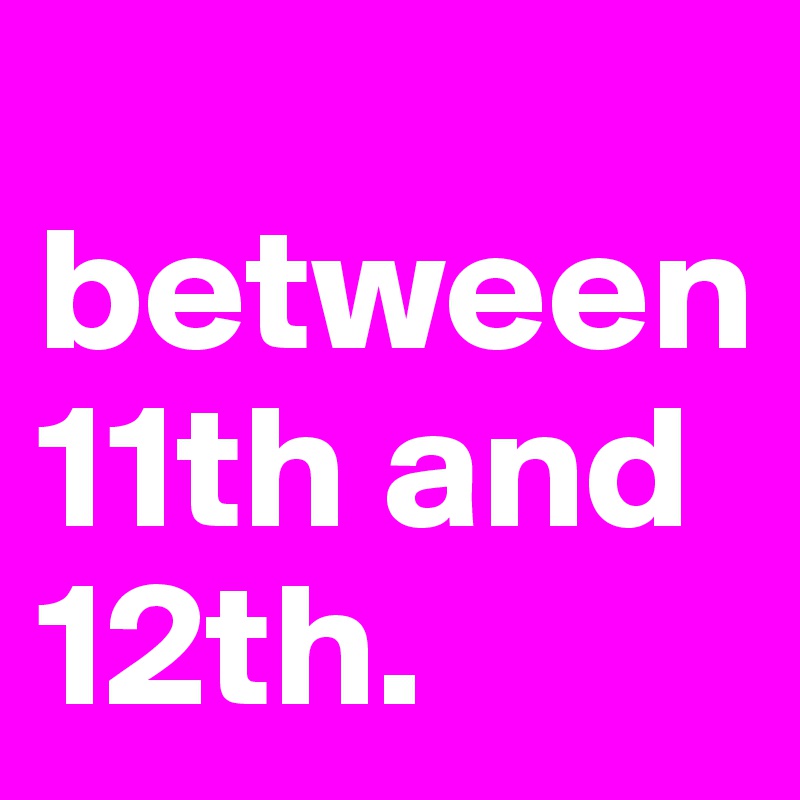 
between 11th and 12th. 
