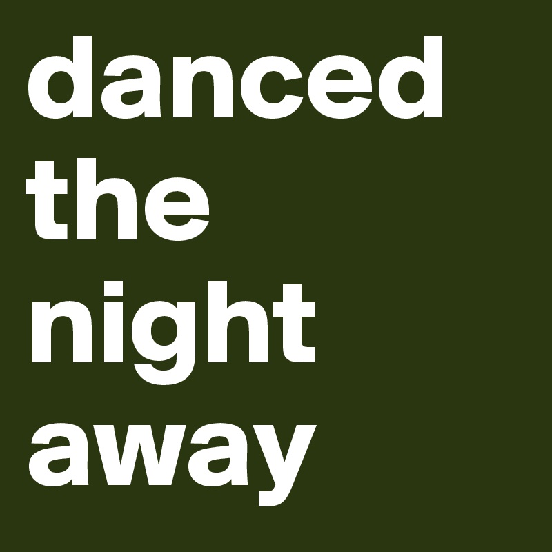 danced
the
night
away