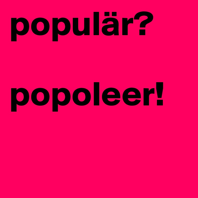 populär?

popoleer!

