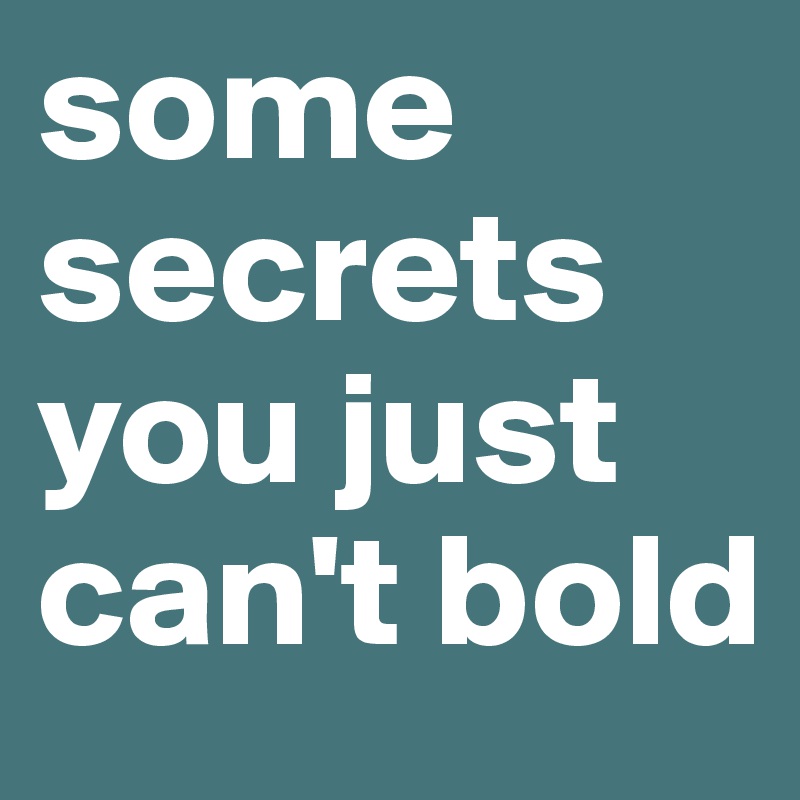 some
secrets
you just
can't bold