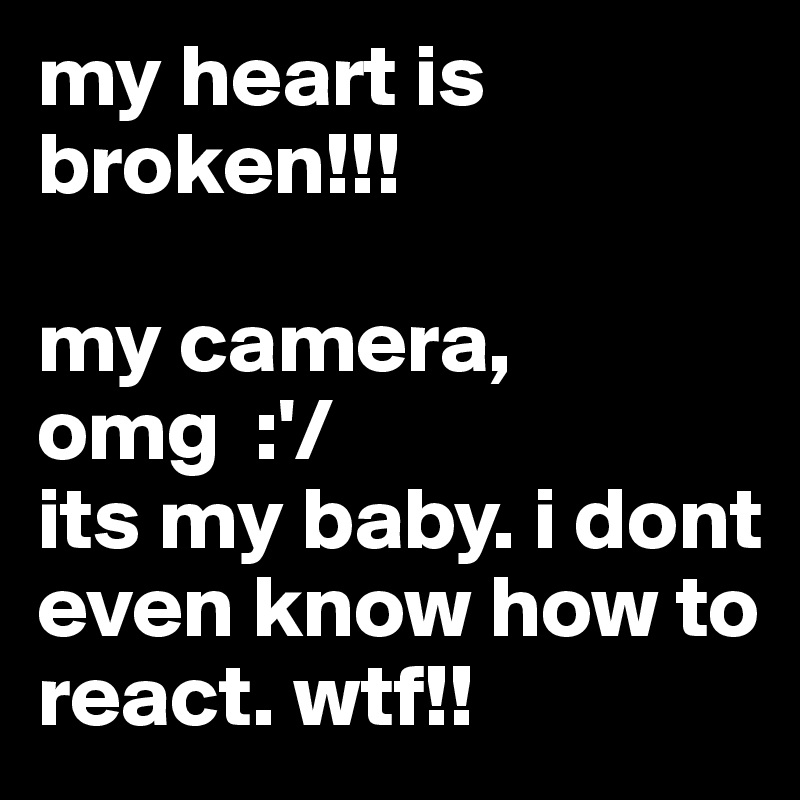 my heart is broken!!! 

my camera, omg  :'/ 
its my baby. i dont even know how to react. wtf!!