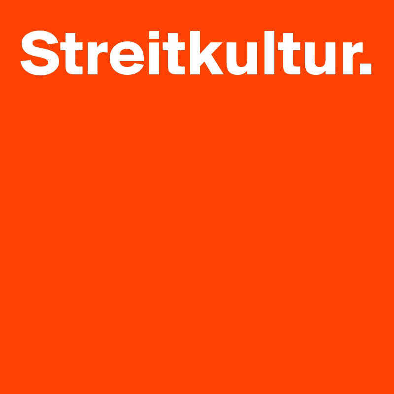 Streitkultur.



