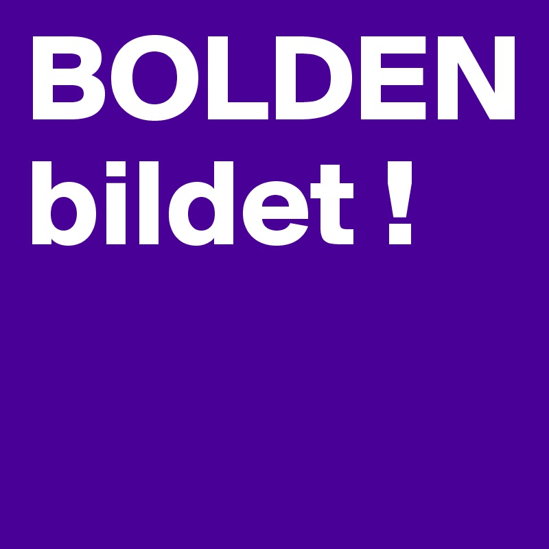 BOLDEN
bildet !

