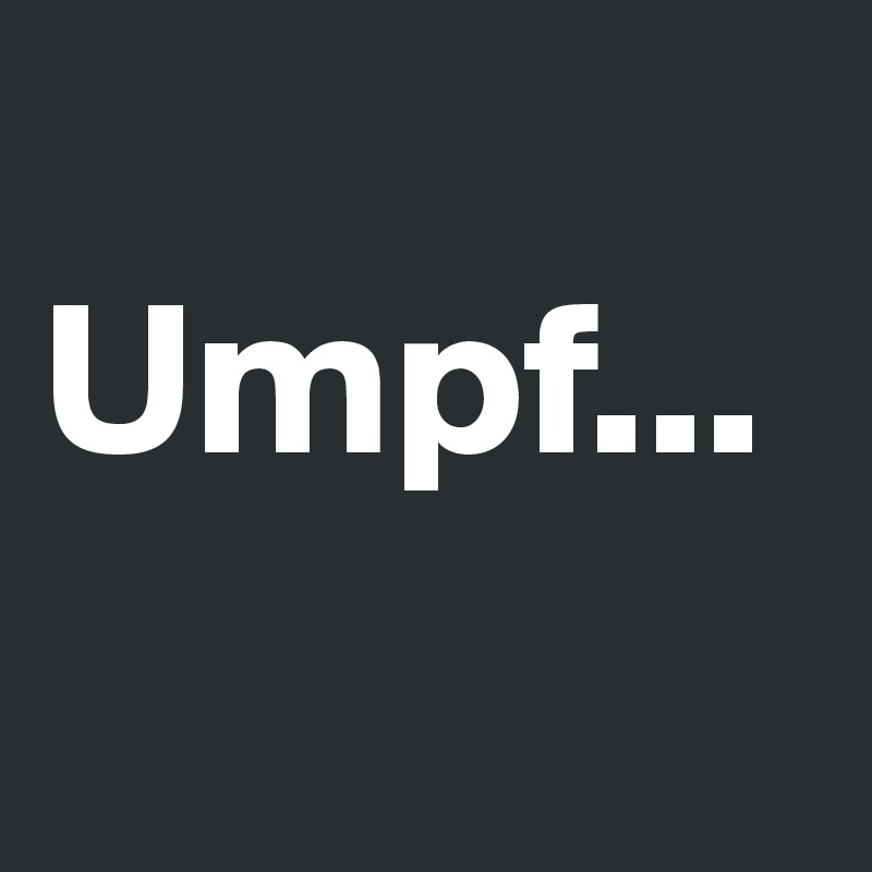 
Umpf...