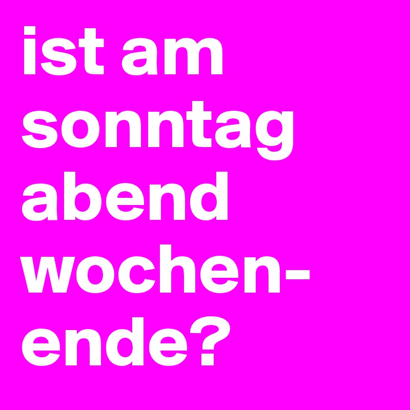 ist am sonntag abend wochen-ende?