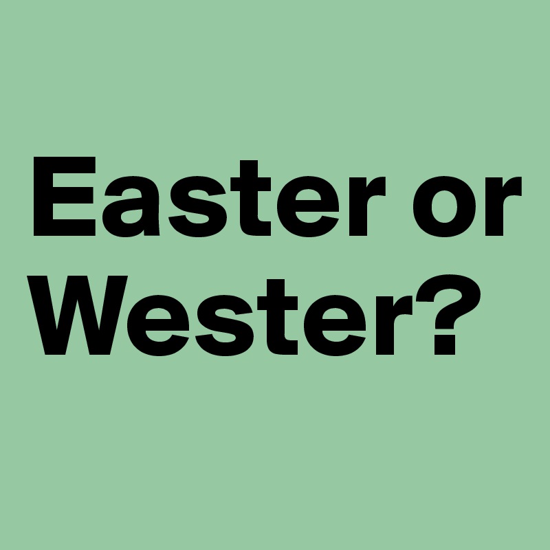 
Easter or Wester?
