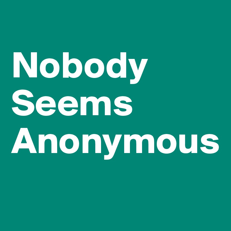 
Nobody
Seems
Anonymous
