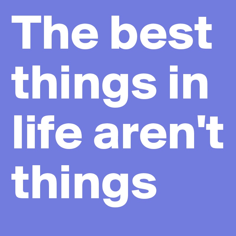 The best things in life aren't things