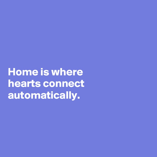 




Home is where 
hearts connect automatically. 



