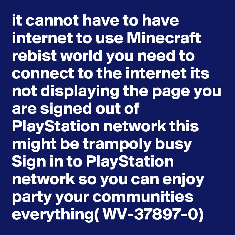 it cannot have to have internet to use Minecraft rebist world you need to connect to the internet its not displaying the page you are signed out of PlayStation network this might be trampoly busy Sign in to PlayStation network so you can enjoy party your communities everything( WV-37897-0)