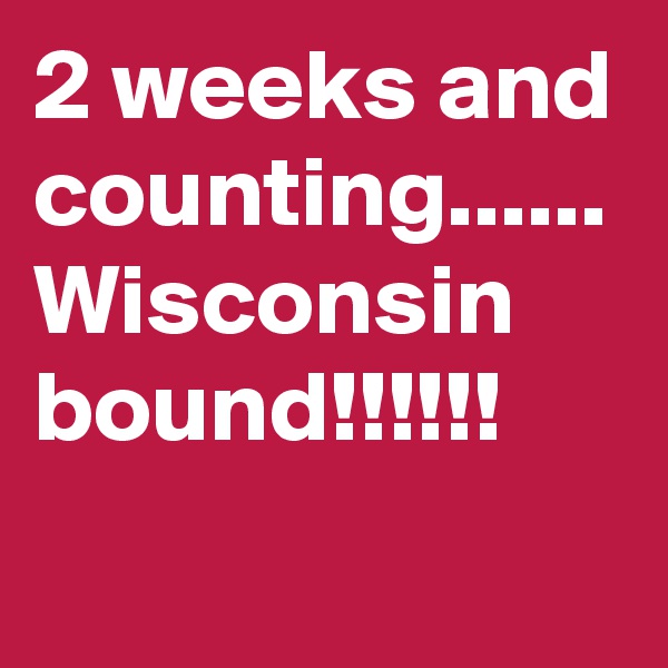 2 weeks and counting......
Wisconsin
bound!!!!!!
