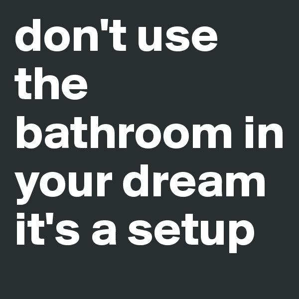 don't use the bathroom in your dream it's a setup