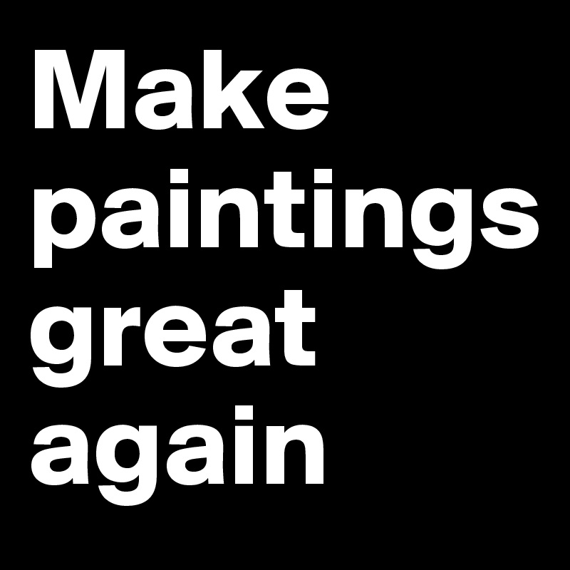 Make paintings
great
again